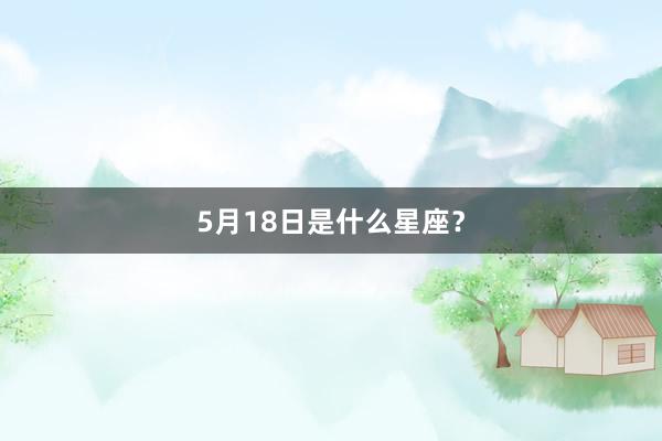 5月18日是什么星座？